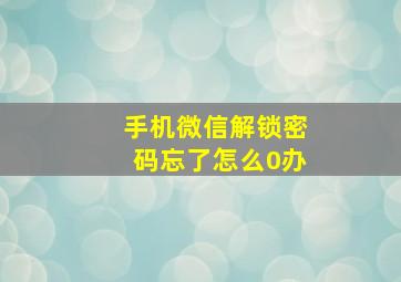 手机微信解锁密码忘了怎么0办