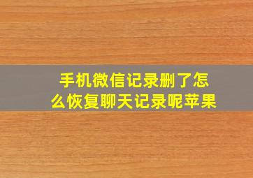 手机微信记录删了怎么恢复聊天记录呢苹果