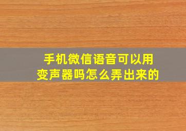 手机微信语音可以用变声器吗怎么弄出来的