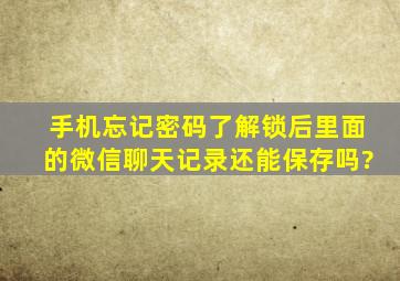 手机忘记密码了解锁后里面的微信聊天记录还能保存吗?