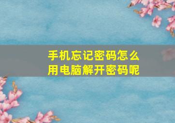 手机忘记密码怎么用电脑解开密码呢