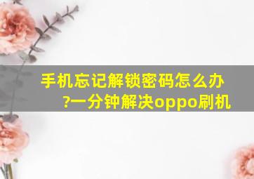 手机忘记解锁密码怎么办?一分钟解决oppo刷机