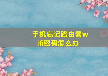 手机忘记路由器wifi密码怎么办