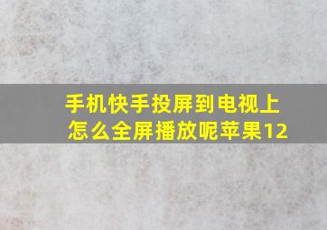 手机快手投屏到电视上怎么全屏播放呢苹果12