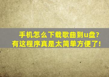 手机怎么下载歌曲到u盘?有这程序真是太简单方便了!