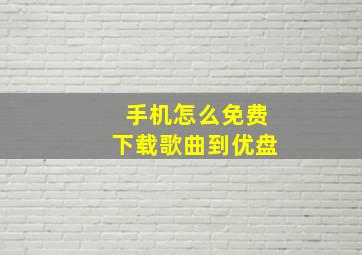 手机怎么免费下载歌曲到优盘