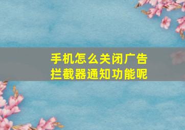 手机怎么关闭广告拦截器通知功能呢