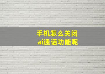 手机怎么关闭ai通话功能呢