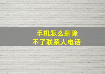 手机怎么删除不了联系人电话