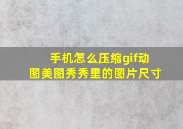 手机怎么压缩gif动图美图秀秀里的图片尺寸