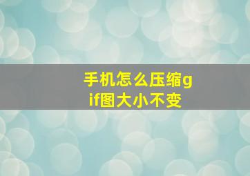 手机怎么压缩gif图大小不变