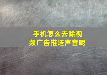 手机怎么去除视频广告推送声音呢