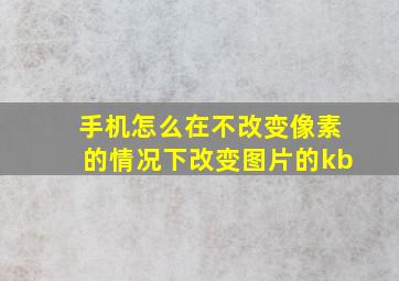 手机怎么在不改变像素的情况下改变图片的kb