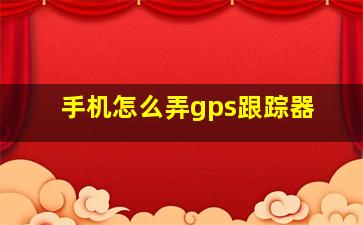 手机怎么弄gps跟踪器