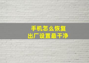 手机怎么恢复出厂设置最干净