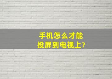 手机怎么才能投屏到电视上?