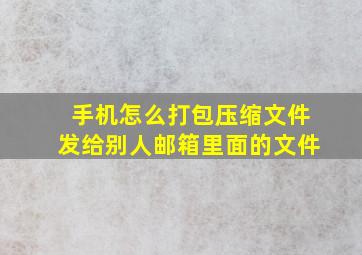 手机怎么打包压缩文件发给别人邮箱里面的文件