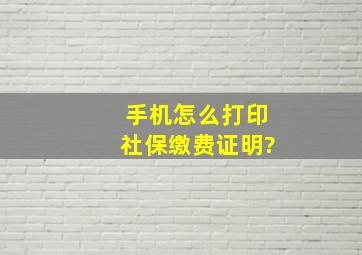 手机怎么打印社保缴费证明?