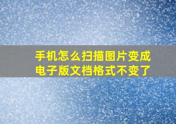 手机怎么扫描图片变成电子版文档格式不变了