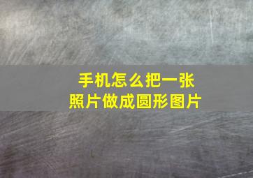 手机怎么把一张照片做成圆形图片