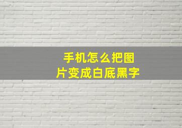 手机怎么把图片变成白底黑字