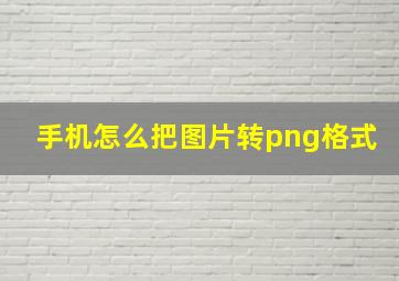 手机怎么把图片转png格式