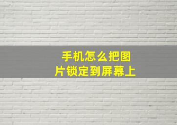 手机怎么把图片锁定到屏幕上