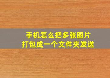 手机怎么把多张图片打包成一个文件夹发送