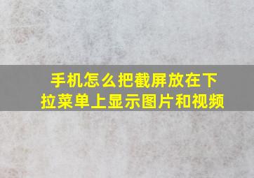 手机怎么把截屏放在下拉菜单上显示图片和视频