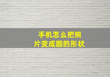 手机怎么把照片变成圆的形状