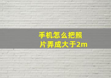 手机怎么把照片弄成大于2m