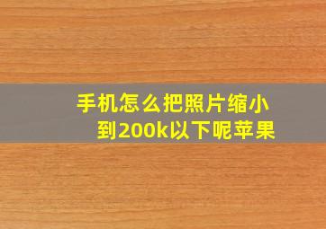 手机怎么把照片缩小到200k以下呢苹果