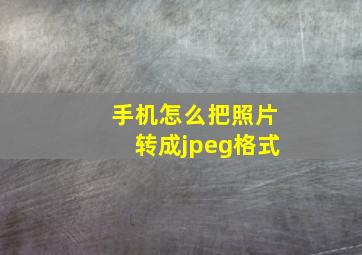 手机怎么把照片转成jpeg格式