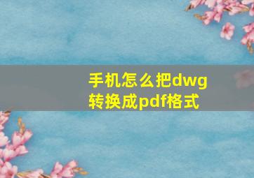 手机怎么把dwg转换成pdf格式