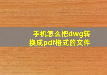 手机怎么把dwg转换成pdf格式的文件