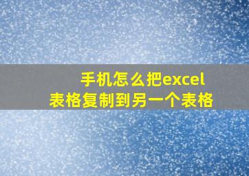 手机怎么把excel表格复制到另一个表格