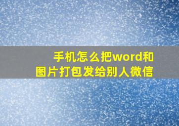 手机怎么把word和图片打包发给别人微信