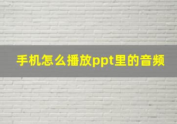 手机怎么播放ppt里的音频