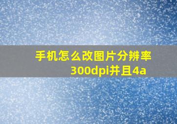 手机怎么改图片分辨率300dpi并且4a