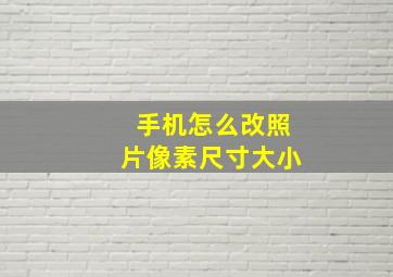 手机怎么改照片像素尺寸大小