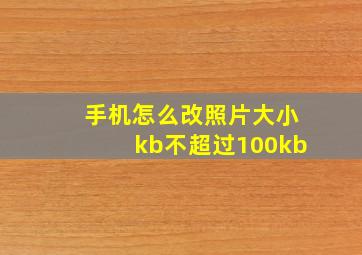 手机怎么改照片大小kb不超过100kb