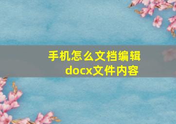 手机怎么文档编辑docx文件内容