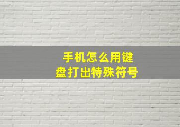 手机怎么用键盘打出特殊符号