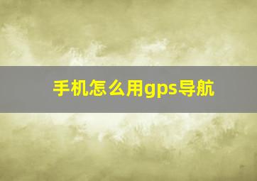 手机怎么用gps导航