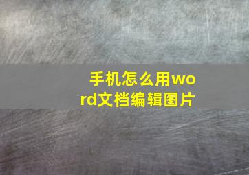 手机怎么用word文档编辑图片