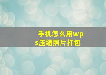 手机怎么用wps压缩照片打包