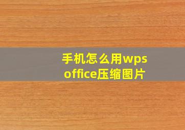 手机怎么用wps office压缩图片