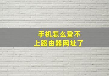 手机怎么登不上路由器网址了