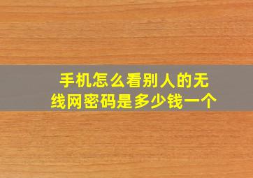 手机怎么看别人的无线网密码是多少钱一个