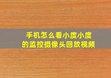 手机怎么看小度小度的监控摄像头回放视频